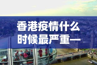 香港疫情什么时候最严重—（香港疫情估计什么时候结束）