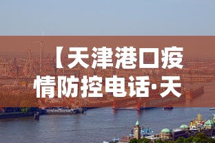 【天津港口疫情防控电话·天津港口检疫情况】 【天津港口疫情防控电话·天津港口检疫情况】