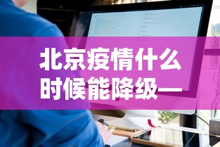 北京疫情什么时候能降级—(北京疫情什么时候能降级了) 北京疫情什么时候能降级—(北京疫情什么时候能降级了)