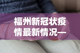 福州新冠状疫情最新情况—（福州新冠疫情最新数据）