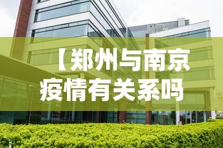 【郑州与南京疫情有关系吗·郑州与南京疫情有关系吗现在】 【郑州与南京疫情有关系吗·郑州与南京疫情有关系吗现在】