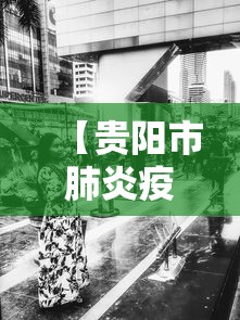 【贵阳市肺炎疫情最新消息·贵阳市病毒肺炎最新消息】 【贵阳市肺炎疫情最新消息·贵阳市病毒肺炎最新消息】