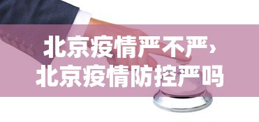 北京疫情严不严›北京疫情防控严吗