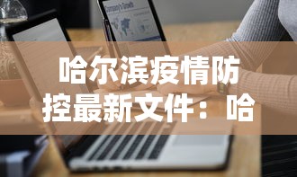 哈尔滨疫情防控最新文件:哈尔滨疫情防控最新文件查询 哈尔滨疫情防控最新文件:哈尔滨疫情防控最新文件查询