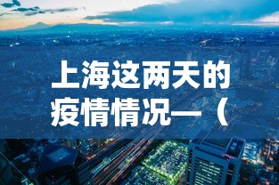 上海这两天的疫情情况—（上海这几天疫情情况）