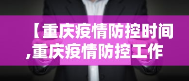 【重庆疫情防控时间,重庆疫情防控工作的通知】
