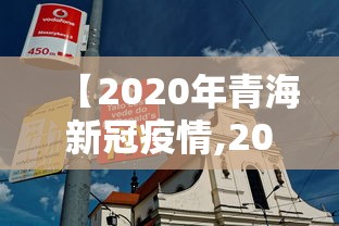 【2020年青海新冠疫情,2020年青海新冠疫情最新消息】 【2020年青海新冠疫情,2020年青海新冠疫情最新消息】