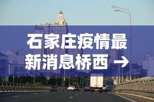石家庄疫情最新消息桥西 → 石家庄桥西疫情最新数据消息