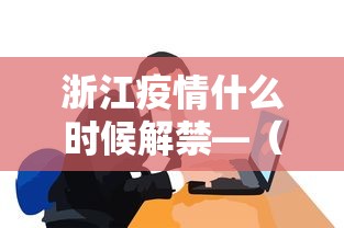 浙江疫情什么时候解禁—（浙江疫情什么时候解禁最新消息）