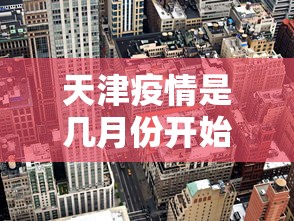 天津疫情是几月份开始的›天津疫情起止时间