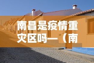 南昌是疫情重灾区吗—(南昌是疫情重灾区吗现在) 南昌是疫情重灾区吗—(南昌是疫情重灾区吗现在)