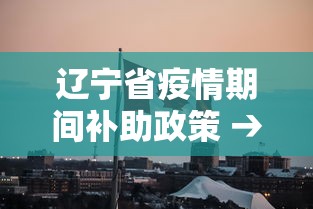 辽宁省疫情期间补助政策 → 辽宁省疫情补助标准
