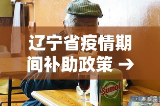 辽宁省疫情期间补助政策 → 辽宁省疫情补助标准 辽宁省疫情期间补助政策 → 辽宁省疫情补助标准