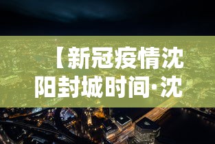 【新冠疫情沈阳封城时间·沈阳疫情封城多久】 【新冠疫情沈阳封城时间·沈阳疫情封城多久】