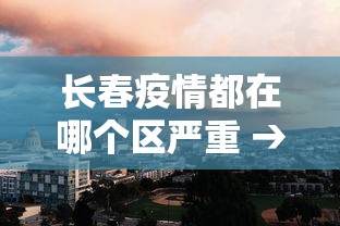 长春疫情都在哪个区严重 → 长春疫情都在哪个区严重了