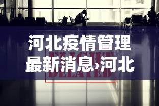 河北疫情管理最新消息›河北疫情防控最新动态