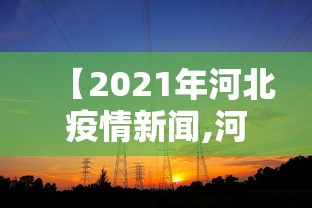 【2021年河北疫情新闻,河北2021疫情回顾全过程】