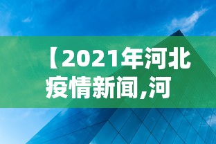 【2021年河北疫情新闻,河北2021疫情回顾全过程】 【2021年河北疫情新闻,河北2021疫情回顾全过程】