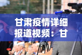 甘肃疫情详细报道视频：甘肃疫情详细报道视频大全