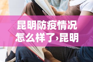 昆明防疫情况怎么样了›昆明的疫情防控