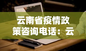 云南省疫情政策咨询电话：云南省疫情指挥部电话热线