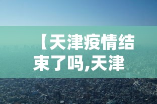 【天津疫情结束了吗,天津疫情结束了吗今天】