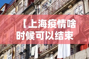 【上海疫情啥时候可以结束,上海疫情什么时候过去】 【上海疫情啥时候可以结束,上海疫情什么时候过去】