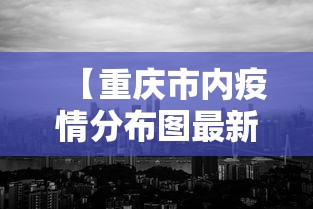 【重庆市内疫情分布图最新·重庆市的疫情最新消息】