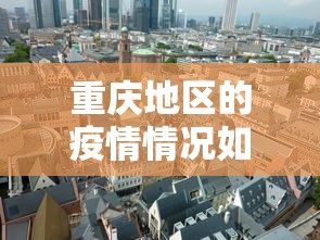 重庆地区的疫情情况如何—（重庆 疫区）