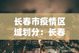 长春市疫情区域划分：长春疫情各区分布情况