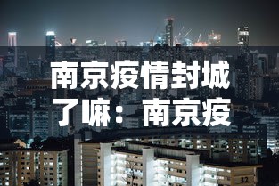 南京疫情封城了嘛：南京疫情封城了没