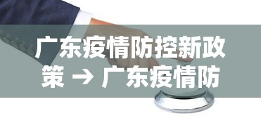 广东疫情防控新政策 → 广东疫情防控新政策文件