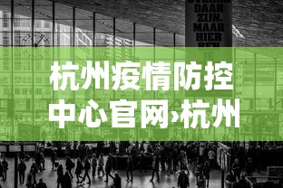 杭州疫情防控中心官网›杭州疫情防控中心官网电话