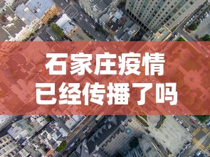 石家庄疫情已经传播了吗：石家庄疫情已经传播了吗今天