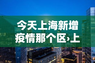 今天上海新增疫情那个区›上海疫情今天有新增病例吗