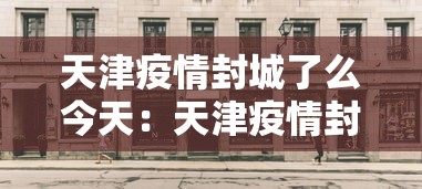 天津疫情封城了么今天：天津疫情封城了么今天封城了吗