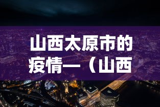 山西太原市的疫情—(山西太原役情) 山西太原市的疫情—(山西太原役情)
