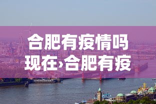 合肥有疫情吗现在›合肥有疫情病例吗