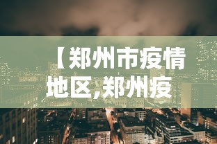 【郑州市疫情地区,郑州疫情地区查询】 【郑州市疫情地区,郑州疫情地区查询】