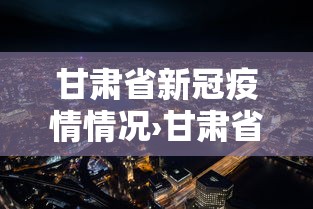 甘肃省新冠疫情情况›甘肃省新冠病毒最新情况 甘肃省新冠疫情情况›甘肃省新冠病毒最新情况