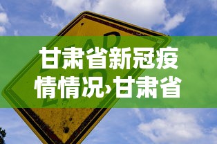 甘肃省新冠疫情情况›甘肃省新冠病毒最新情况 甘肃省新冠疫情情况›甘肃省新冠病毒最新情况