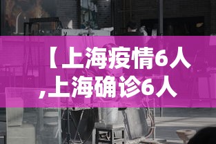 【上海疫情6人,上海确诊6人】 【上海疫情6人,上海确诊6人】
