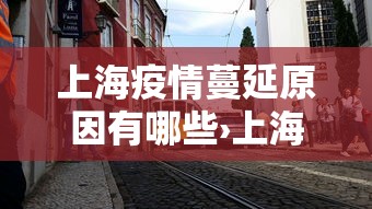 上海疫情蔓延原因有哪些›上海疫情怎么又严重了 上海疫情蔓延原因有哪些›上海疫情怎么又严重了