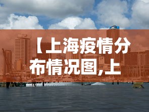 【上海疫情分布情况图,上海疫情具体分布】