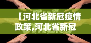 【河北省新冠疫情政策,河北省新冠肺炎防控指挥部通告】