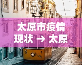 太原市疫情现状 → 太原市疫情最新政策 太原市疫情现状 → 太原市疫情最新政策