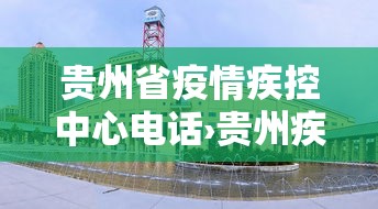 贵州省疫情疾控中心电话›贵州疾控防疫中心咨询电话
