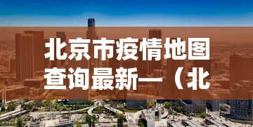 北京市疫情地图查询最新—（北京市疫情区域分布）