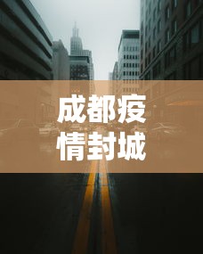 成都疫情封城共计多少天›成都疫情封闭多久 成都疫情封城共计多少天›成都疫情封闭多久