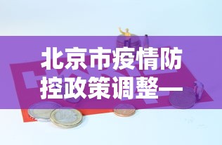 北京市疫情防控政策调整—（北京市疫情防控发布）